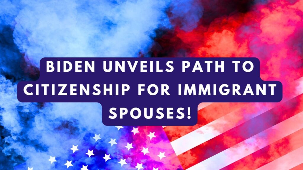 Biden Unveils Path to Citizenship for Immigrant Spouses!