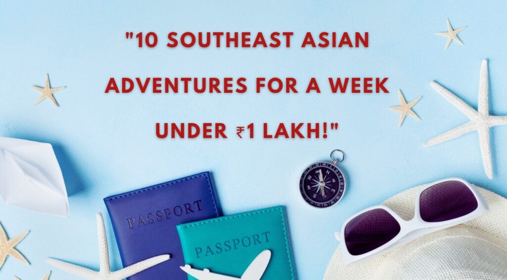 10 Southeast Asian Adventures for a Week Under ₹1 Lakh!