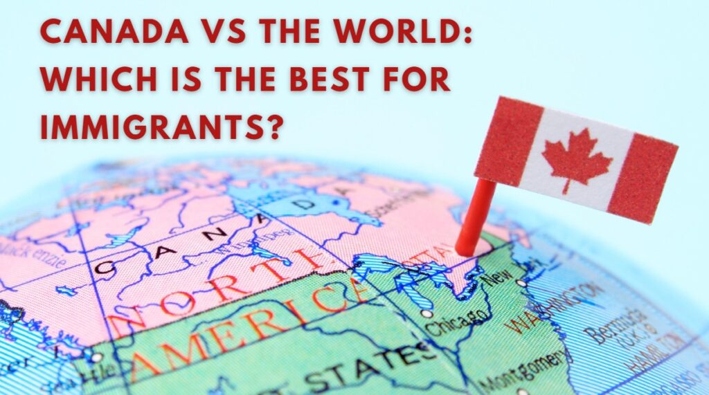 Canada vs The World Which is the Best for Immigrants