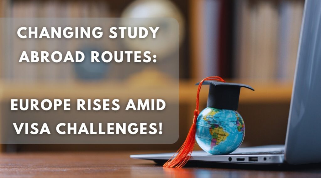 Changing Study Abroad Routes Europe Rises Amid Visa Challenges!