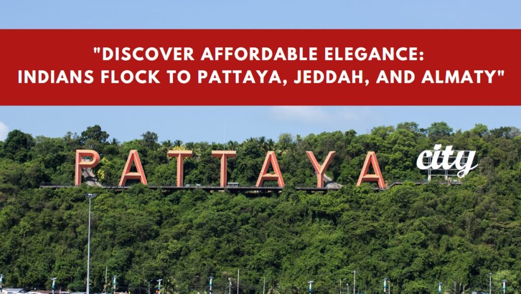 Discover Affordable Elegance Indians Flock to Pattaya, Jeddah, and Almaty