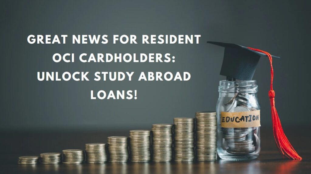 Great News for Resident OCI Cardholders Unlock Study Abroad Loans!