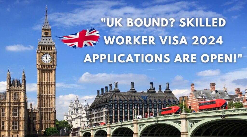 UK Bound Skilled Worker Visa 2024 Applications Are Open!