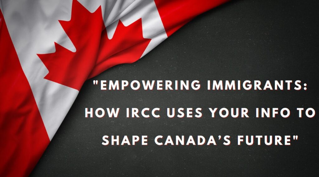 Empowering Immigrants How IRCC Uses Your Info to Shape Canada’s Future