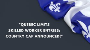 Quebec Limits Skilled Worker Entries Country Cap Announced!