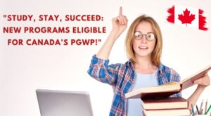 Study, Stay, Succeed New Programs Eligible for Canada’s PGWP!