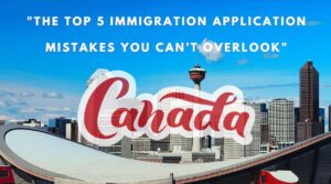 The Top 5 Immigration Application Mistakes You Can’t Overlook