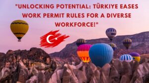 Unlocking Potential Türkiye Eases Work Permit Rules for a Diverse Workforce!