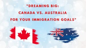 Dreaming Big Canada vs. Australia for Your Immigration Goals