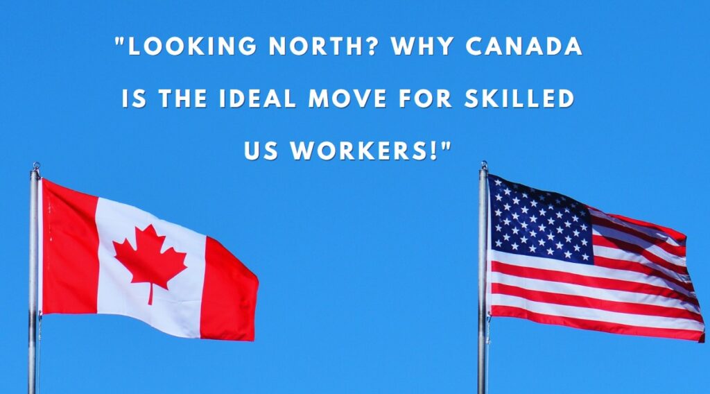 Looking North Why Canada is the Ideal Move for Skilled US Workers!