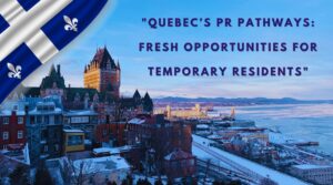 Quebec’s PR Pathways Fresh Opportunities for Temporary Residents