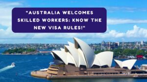 Australia Welcomes Skilled Workers Know the New Visa Rules!