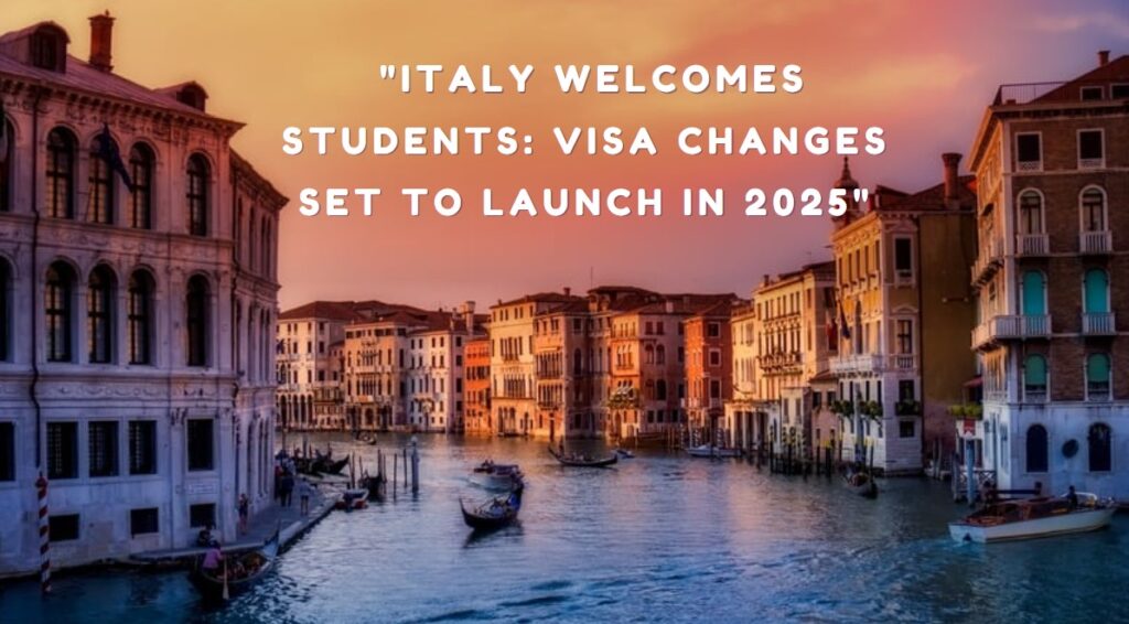 Italy Welcomes Students Visa Changes Set to Launch in 2025