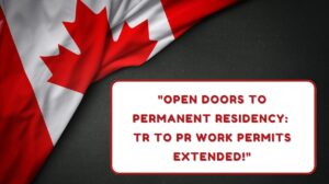 Open Doors to Permanent Residency TR to PR Work Permits Extended!