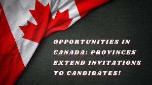 Opportunities in Canada Provinces Extend Invitations to Candidates!