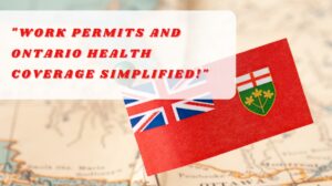 Work Permits and Ontario Health Coverage Simplified!