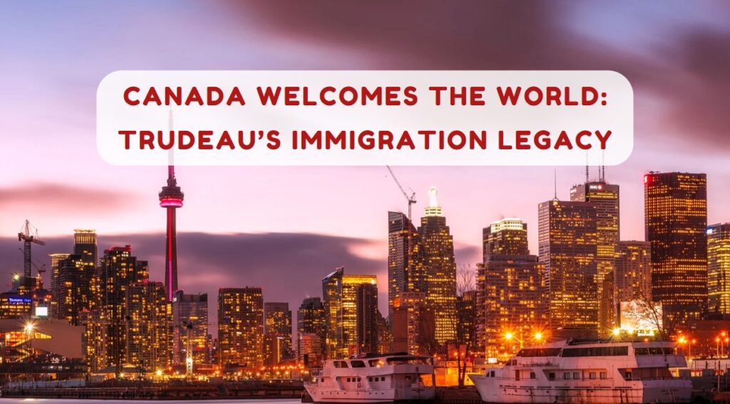 Canada Welcomes the World Trudeau’s Immigration Legacy