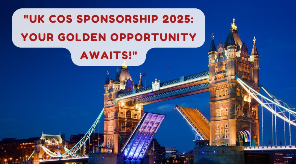 UK CoS Sponsorship 2025 Your Golden Opportunity Awaits!