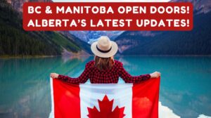 BC & Manitoba Open Doors! Alberta’s Latest Updates!