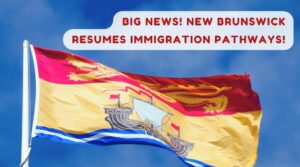 Big News! New Brunswick Resumes Immigration Pathways!