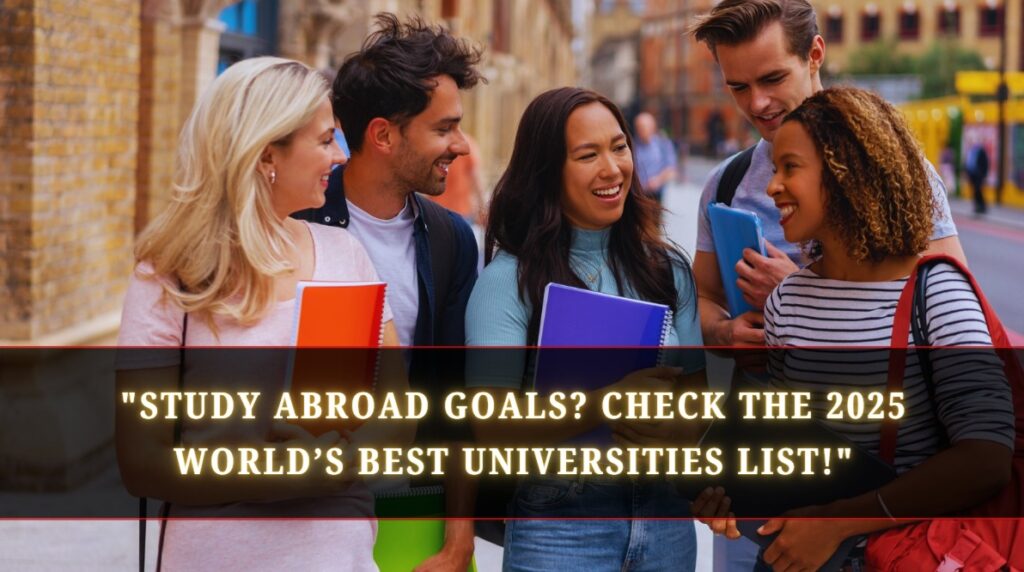 Study Abroad Goals Check the 2025 World’s Best Universities List!