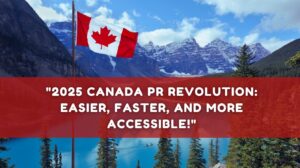 2025 Canada PR Revolution Easier, Faster, and More Accessible!