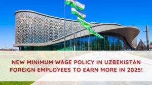 New Minimum Wage Policy in Uzbekistan – Foreign Employees to Earn More in 2025!